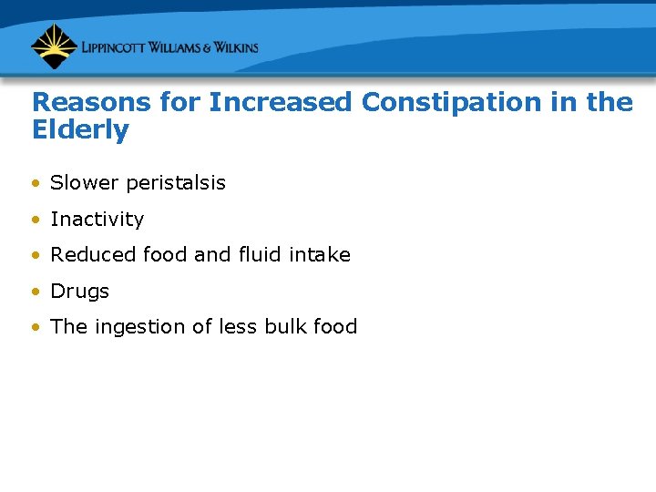 Reasons for Increased Constipation in the Elderly • Slower peristalsis • Inactivity • Reduced