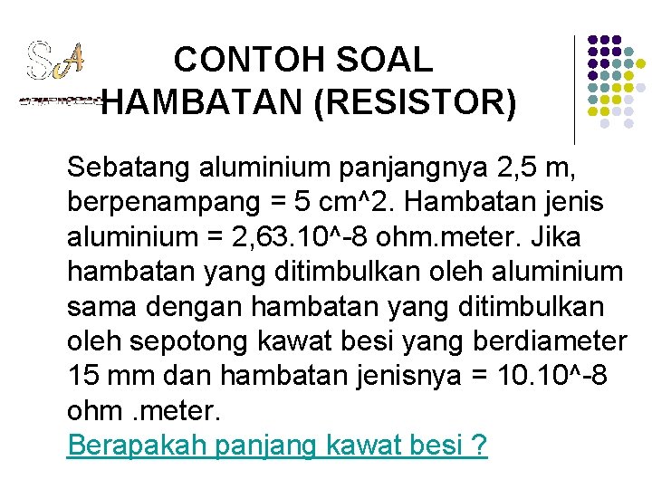 CONTOH SOAL HAMBATAN (RESISTOR) Sebatang aluminium panjangnya 2, 5 m, berpenampang = 5 cm^2.