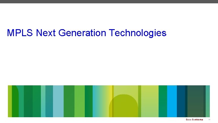 MPLS Next Generation Technologies Cisco Confidential 23 MPLS Next Generation Technologies Cisco Confidential 23