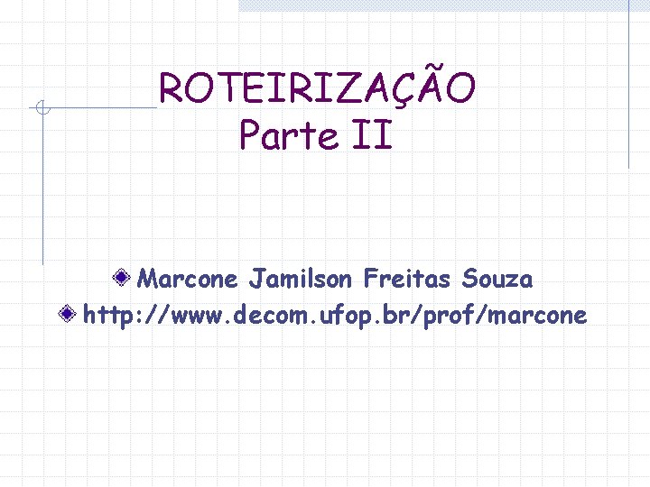 ROTEIRIZAÇÃO Parte II Marcone Jamilson Freitas Souza http: //www. decom. ufop. br/prof/marcone 