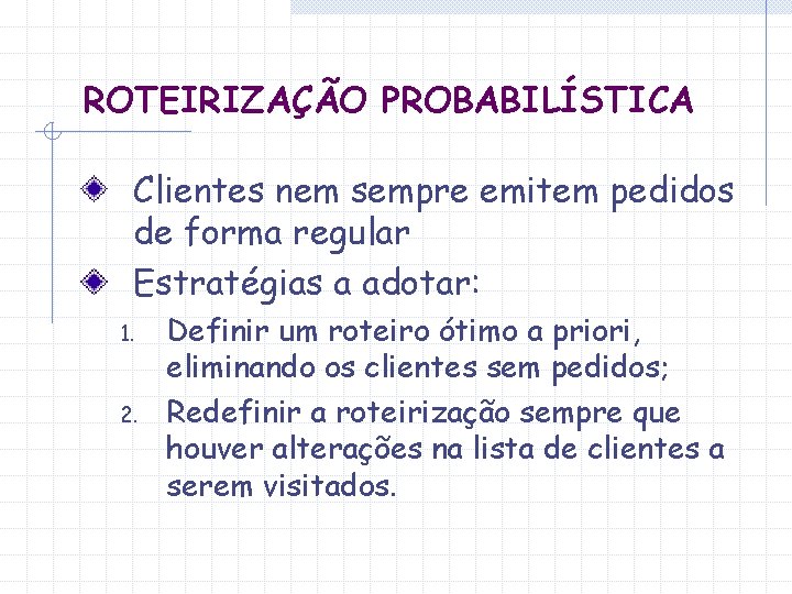 ROTEIRIZAÇÃO PROBABILÍSTICA Clientes nem sempre emitem pedidos de forma regular Estratégias a adotar: 1.
