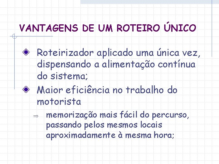 VANTAGENS DE UM ROTEIRO ÚNICO Roteirizador aplicado uma única vez, dispensando a alimentação contínua
