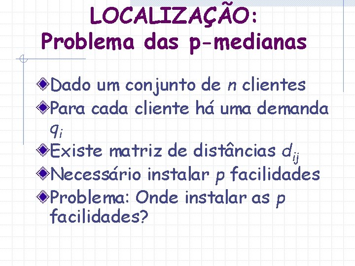 LOCALIZAÇÃO: Problema das p-medianas Dado um conjunto de n clientes Para cada cliente há
