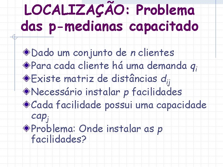 LOCALIZAÇÃO: Problema das p-medianas capacitado Dado um conjunto de n clientes Para cada cliente