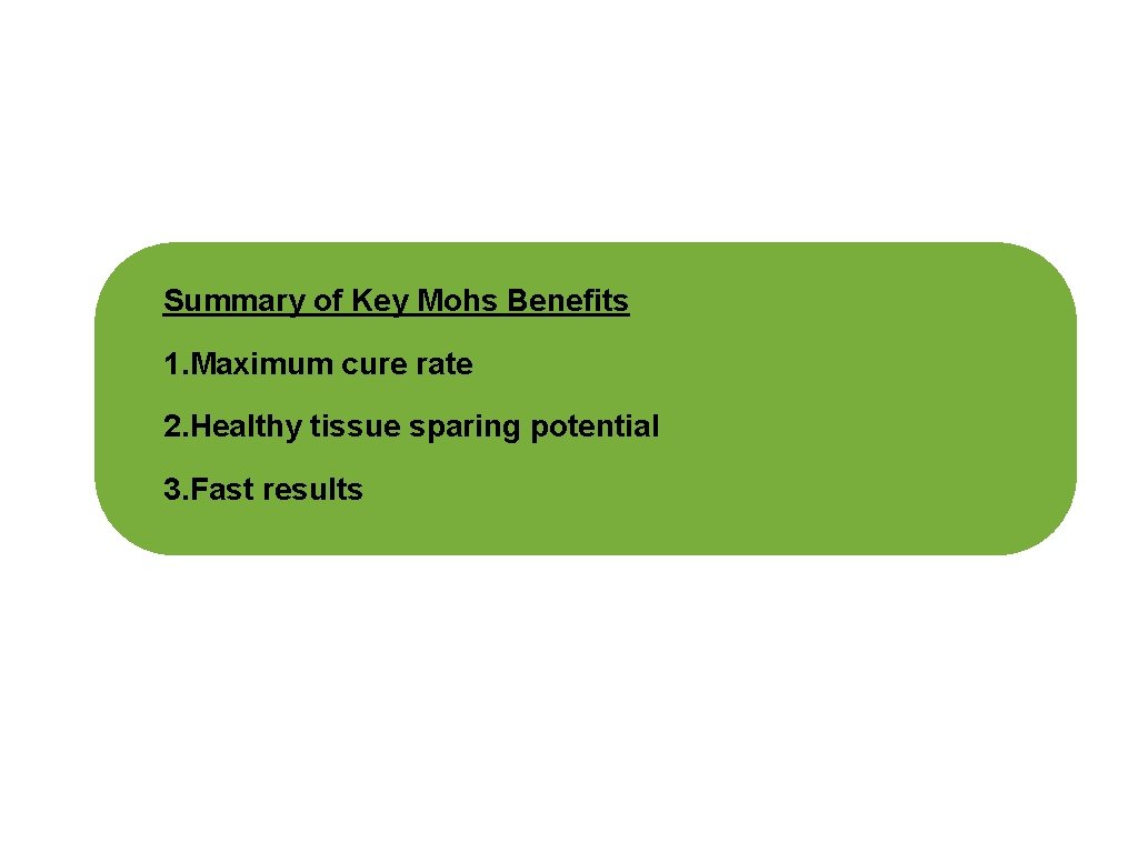 Summary of Key Mohs Benefits 1. Maximum cure rate 2. Healthy tissue sparing potential Summary of Key Mohs Benefits 1. Maximum cure rate 2. Healthy tissue sparing potential