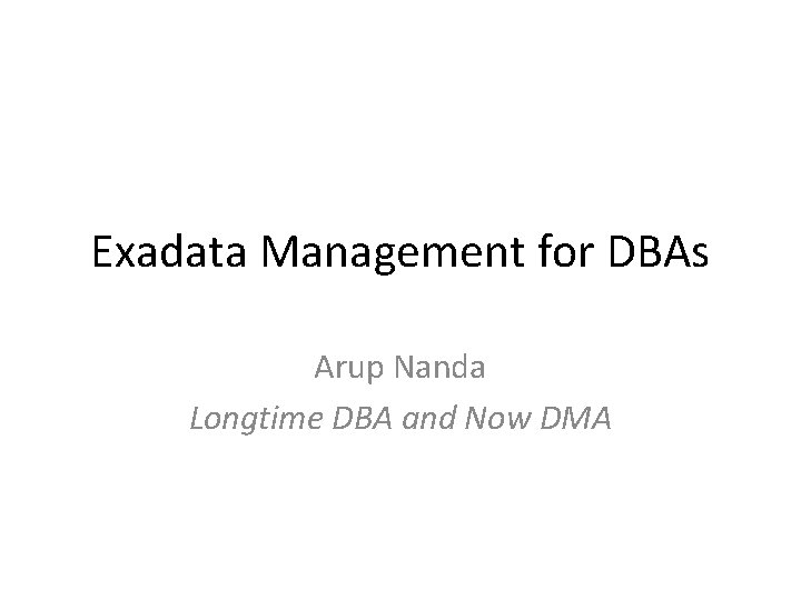 Exadata Management for DBAs Arup Nanda Longtime DBA and Now DMA 