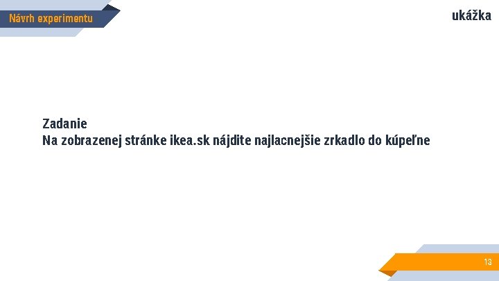 Návrh experimentu ukážka Zadanie Na zobrazenej stránke ikea. sk nájdite najlacnejšie zrkadlo do kúpeľne