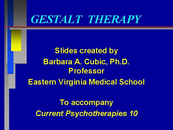 GESTALT THERAPY Slides created by Barbara A. Cubic, Ph. D. Professor Eastern Virginia Medical
