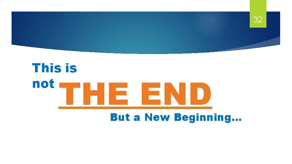 32 This is not THE END But a New Beginning… 