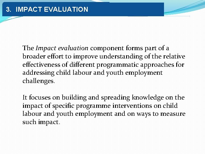3. IMPACT EVALUATION The Impact evaluation component forms part of a broader effort to