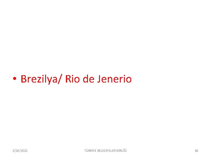  • Brezilya/ Rio de Jenerio 2/26/2021 TÜRKİYE BELEDİYELER BİRLİĞİ 36 