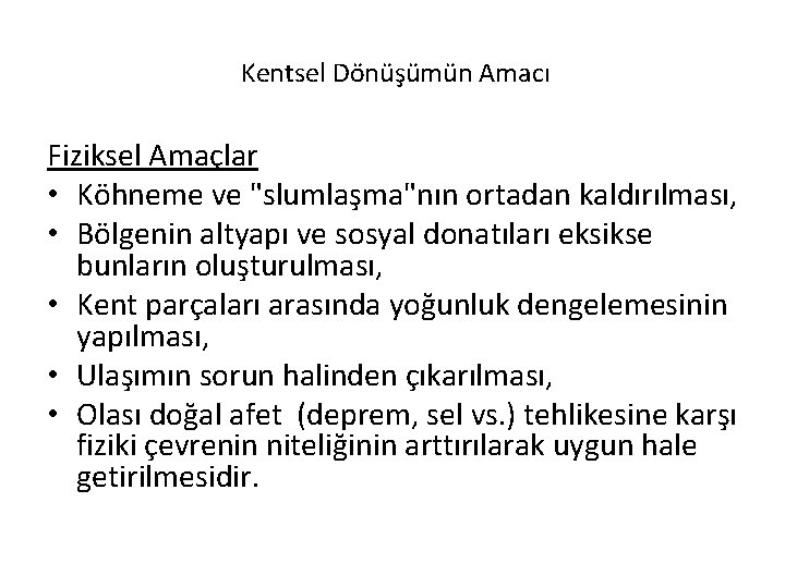  Kentsel Dönüşümün Amacı Fiziksel Amaçlar • Köhneme ve "slumlaşma"nın ortadan kaldırılması, • Bölgenin