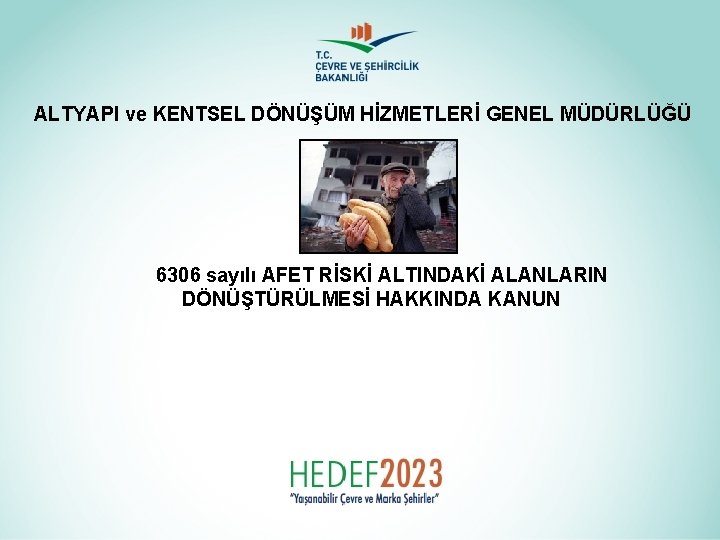 ALTYAPI ve KENTSEL DÖNÜŞÜM HİZMETLERİ GENEL MÜDÜRLÜĞÜ 6306 sayılı AFET RİSKİ ALTINDAKİ ALANLARIN DÖNÜŞTÜRÜLMESİ