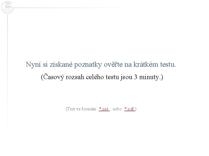 Nyní si získané poznatky ověřte na krátkém testu. (Časový rozsah celého testu jsou 3