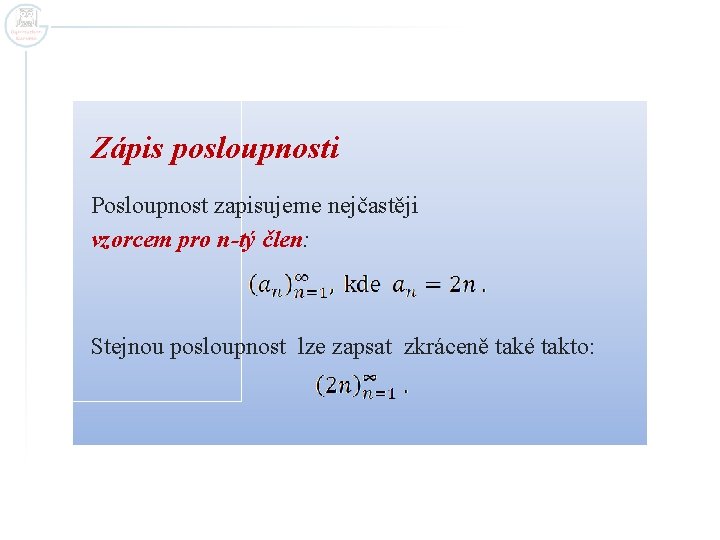 Zápis posloupnosti Posloupnost zapisujeme nejčastěji vzorcem pro n-tý člen: Stejnou posloupnost lze zapsat zkráceně