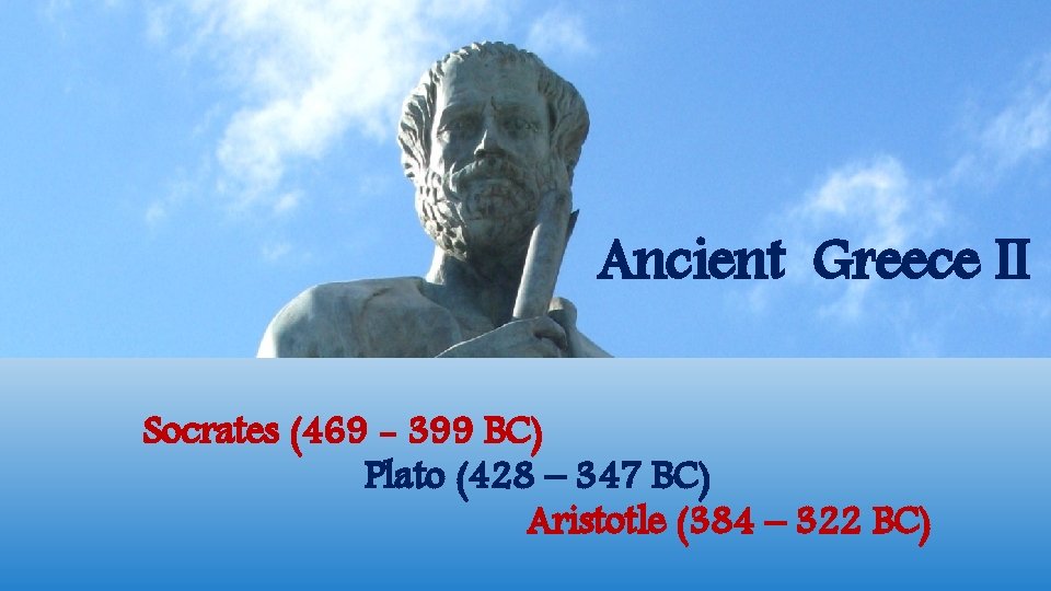 Ancient Greece II Socrates (469 - 399 BC) Plato (428 – 347 BC) Aristotle