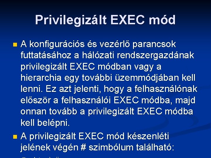 Privilegizált EXEC mód A konfigurációs és vezérlő parancsok futtatásához a hálózati rendszergazdának privilegizált EXEC