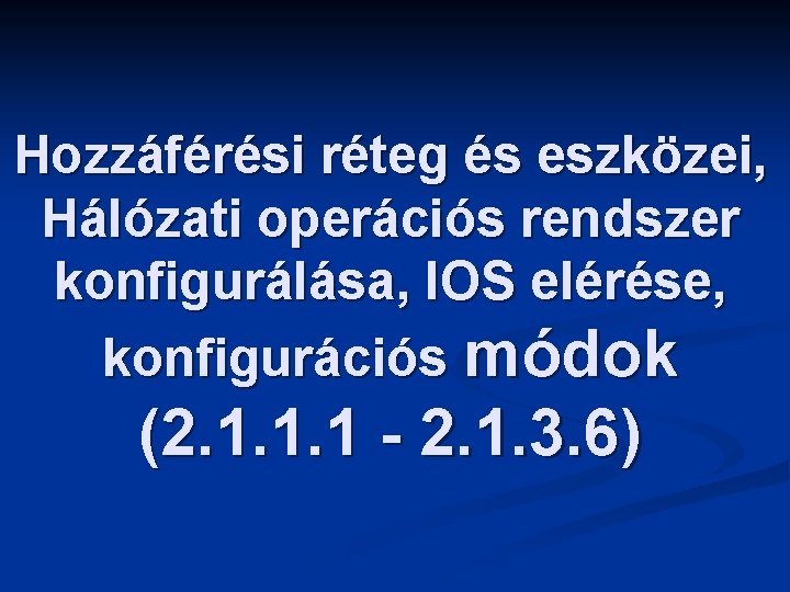 Hozzáférési réteg és eszközei, Hálózati operációs rendszer konfigurálása, IOS elérése, konfigurációs módok (2. 1. Hozzáférési réteg és eszközei, Hálózati operációs rendszer konfigurálása, IOS elérése, konfigurációs módok (2. 1.