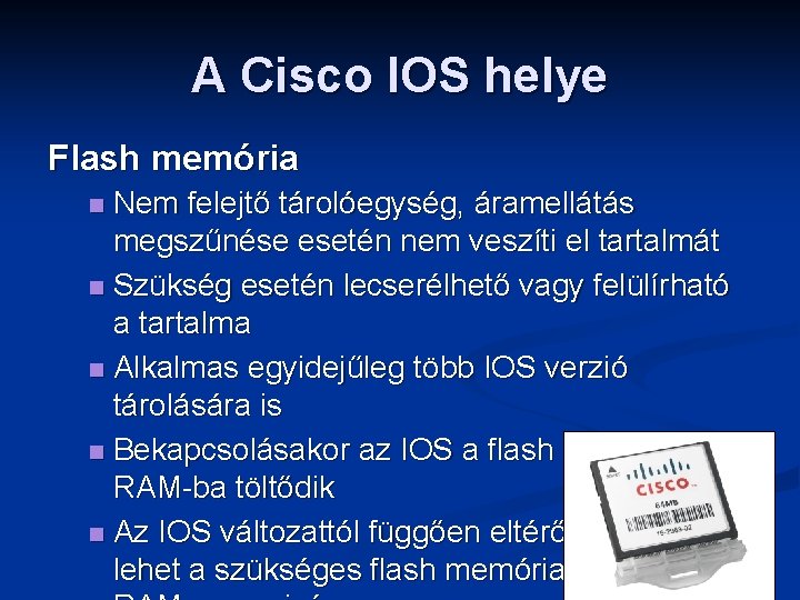 A Cisco IOS helye Flash memória Nem felejtő tárolóegység, áramellátás megszűnése esetén nem veszíti