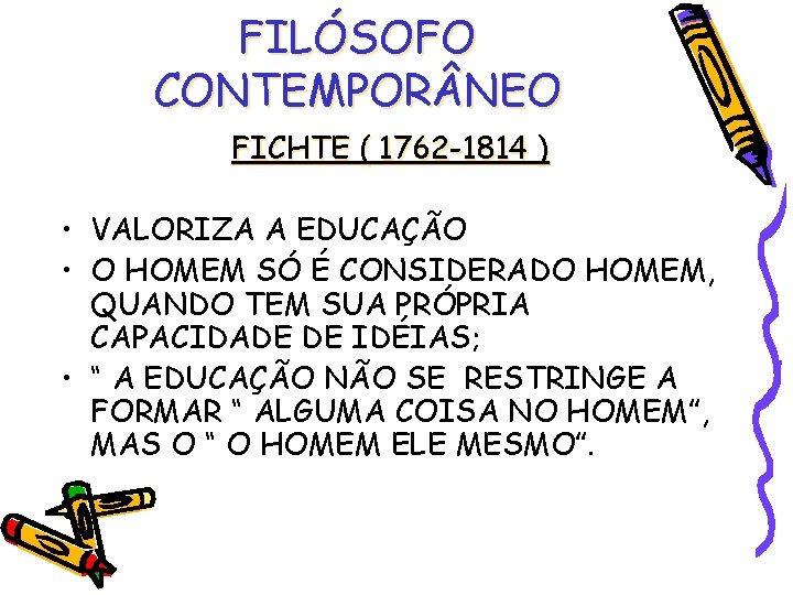 FILÓSOFO CONTEMPOR NEO FICHTE ( 1762 -1814 ) • VALORIZA A EDUCAÇÃO • O