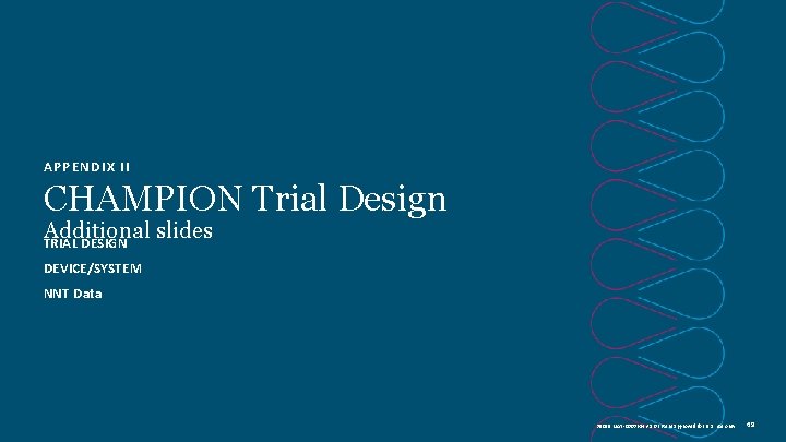 APPENDIX II CHAMPION Trial Design Additional slides TRIAL DESIGN DEVICE/SYSTEM NNT Data 39019 MAT-2003654