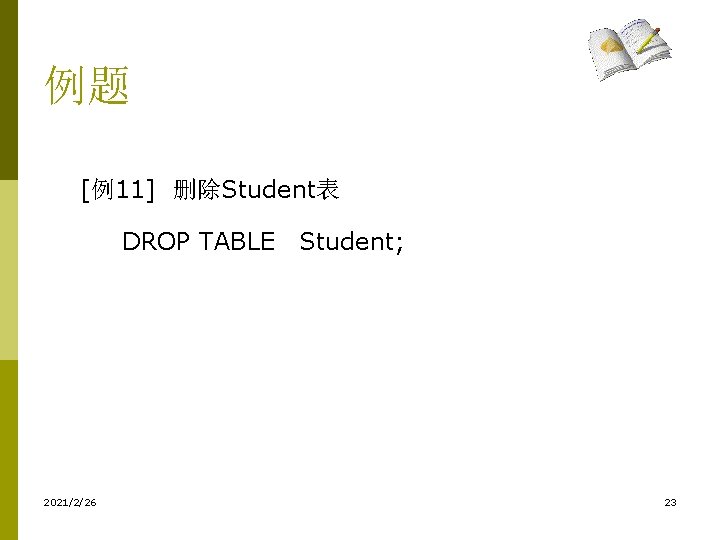 例题 [例11] 删除Student表 DROP TABLE　Student; 2021/2/26 23 