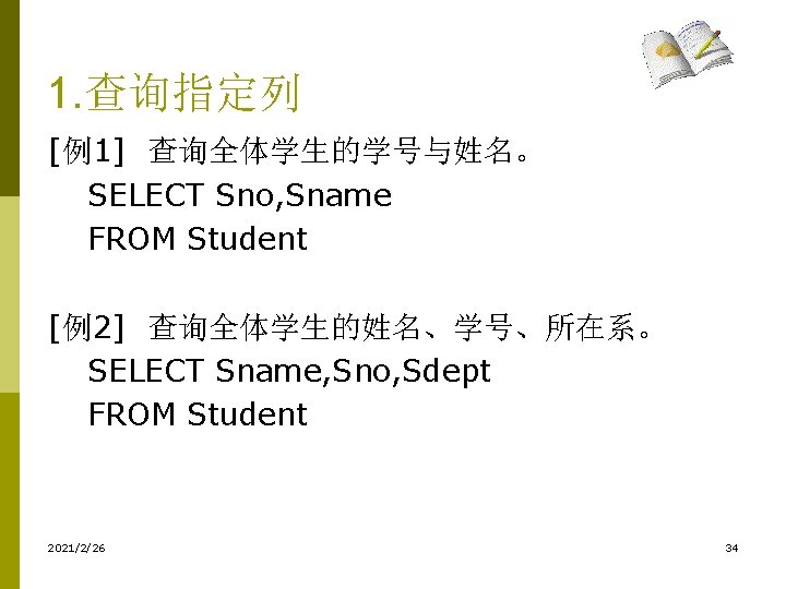 1. 查询指定列 [例1] 查询全体学生的学号与姓名。 SELECT Sno, Sname FROM Student [例2] 查询全体学生的姓名、学号、所在系。 SELECT Sname, Sno,