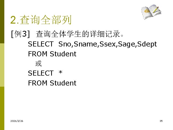 2. 查询全部列 [例3] 查询全体学生的详细记录。 SELECT Sno, Sname, Ssex, Sage, Sdept FROM Student 或 SELECT