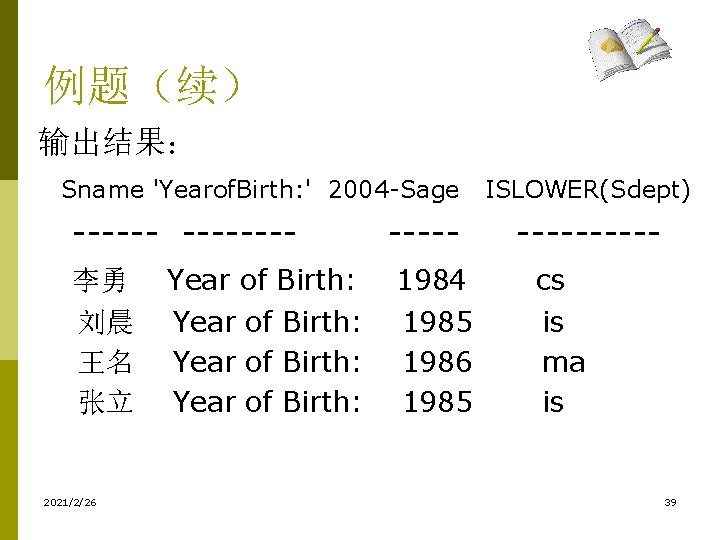 例题(续) 输出结果: Sname 'Yearof. Birth: ' 2004 -Sage ISLOWER(Sdept) --------- 李勇 Year of Birth: 例题(续) 输出结果: Sname 'Yearof. Birth: ' 2004 -Sage ISLOWER(Sdept) --------- 李勇 Year of Birth: