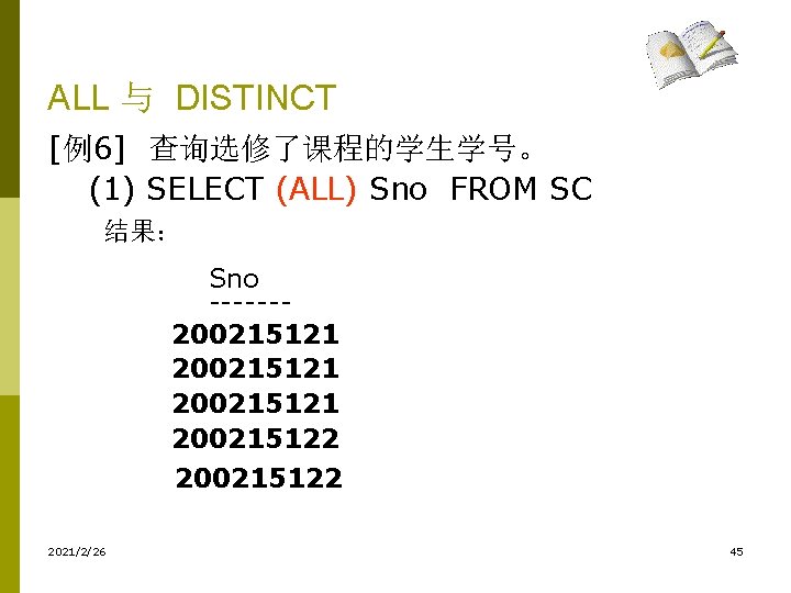 ALL 与 DISTINCT [例6] 查询选修了课程的学生学号。 (1) SELECT (ALL) Sno FROM SC 结果： Sno -------
