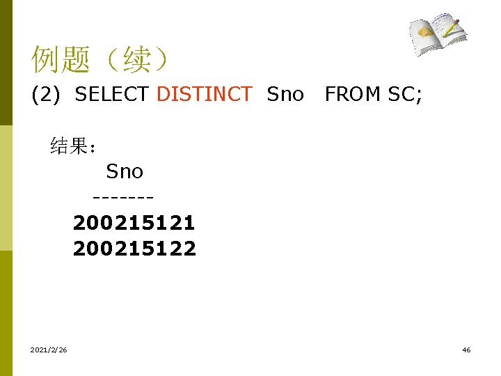 例题(续) (2) SELECT DISTINCT Sno FROM SC; 结果: Sno ------- 200215121 200215122 2021/2/26 46 例题(续) (2) SELECT DISTINCT Sno FROM SC; 结果: Sno ------- 200215121 200215122 2021/2/26 46