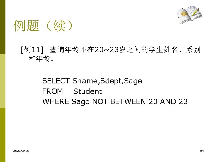 例题（续） [例11] 查询年龄不在 20~23岁之间的学生姓名、系别 和年龄。 SELECT Sname, Sdept, Sage FROM Student WHERE Sage NOT