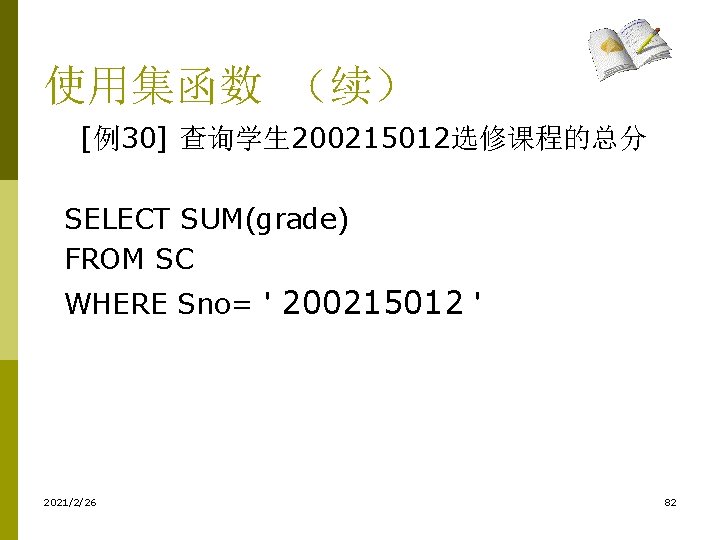 使用集函数 （续） [例30] 查询学生 200215012选修课程的总分 SELECT SUM(grade) FROM SC WHERE Sno= ' 200215012 '