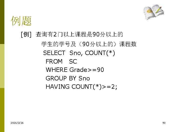例题 [例] 查询有2门以上课程是 90分以上的 学生的学号及（90分以上的）课程数 SELECT Sno, COUNT(*) FROM SC WHERE Grade>=90 GROUP BY