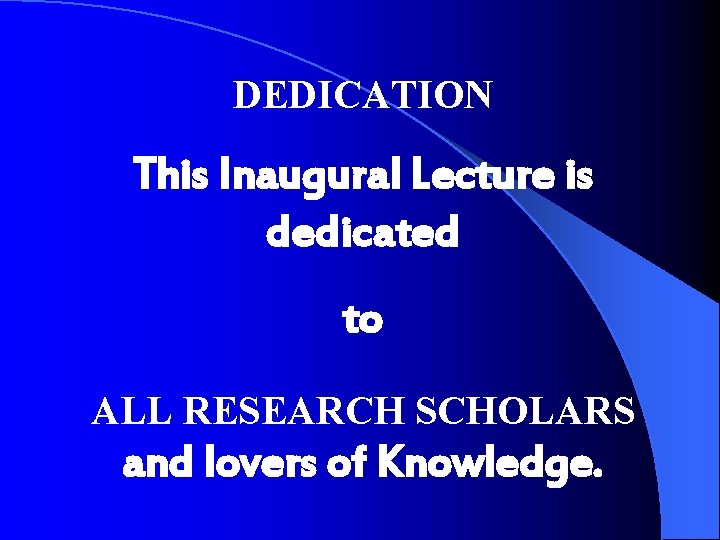 DEDICATION This Inaugural Lecture is dedicated to ALL RESEARCH SCHOLARS and lovers of Knowledge.