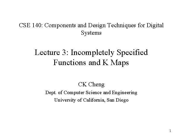 CSE 140: Components and Design Techniques for Digital Systems Lecture 3: Incompletely Specified Functions CSE 140: Components and Design Techniques for Digital Systems Lecture 3: Incompletely Specified Functions