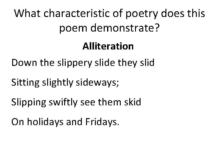 What characteristic of poetry does this poem demonstrate? Alliteration Down the slippery slide they