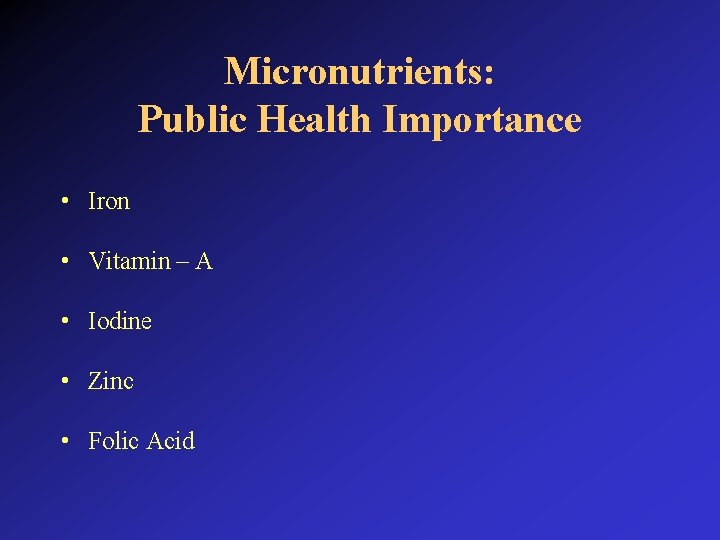 Micronutrients: Public Health Importance • Iron • Vitamin – A • Iodine • Zinc