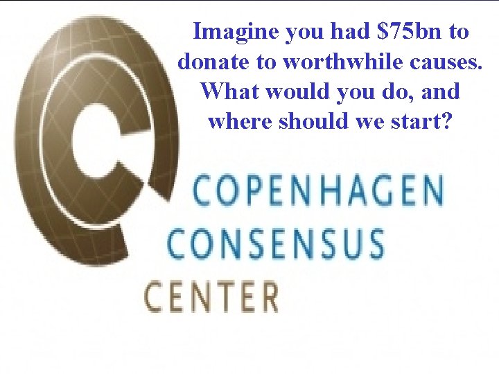 Imagine you had $75 bn to donate to worthwhile causes. What would you do,