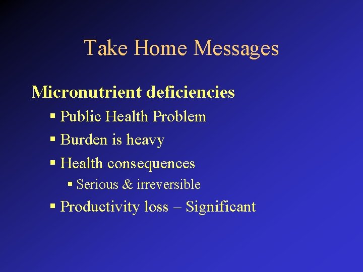 Take Home Messages Micronutrient deficiencies § Public Health Problem § Burden is heavy §