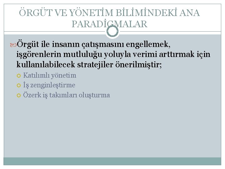 ÖRGÜT VE YÖNETİM BİLİMİNDEKİ ANA PARADİGMALAR Örgüt ile insanın çatışmasını engellemek, işgörenlerin mutluluğu yoluyla ÖRGÜT VE YÖNETİM BİLİMİNDEKİ ANA PARADİGMALAR Örgüt ile insanın çatışmasını engellemek, işgörenlerin mutluluğu yoluyla