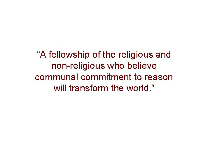 “A fellowship of the religious and non-religious who believe communal commitment to reason will