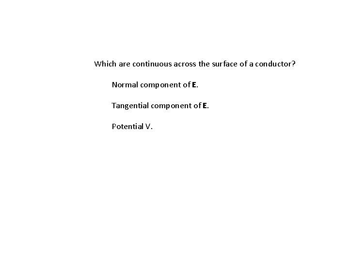 Which are continuous across the surface of a conductor? Normal component of E. Tangential