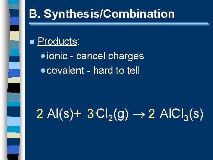 B. Synthesis/Combination n Products: · ionic - cancel charges · covalent - hard to