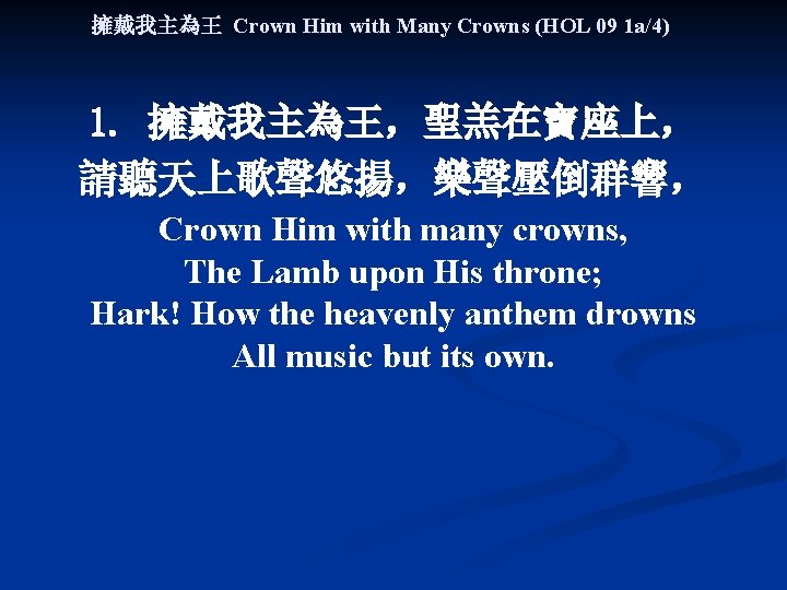 擁戴我主為王 Crown Him with Many Crowns (HOL 09 1 a/4) 1. 擁戴我主為王，聖羔在寶座上， 請聽天上歌聲悠揚，樂聲壓倒群響， Crown