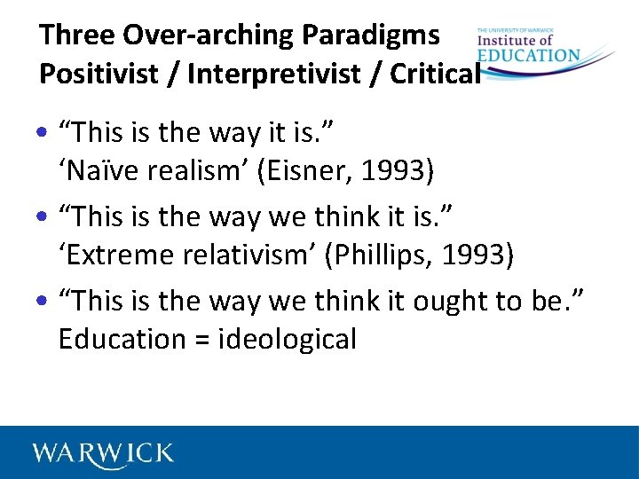 Three Over-arching Paradigms Positivist / Interpretivist / Critical • “This is the way it