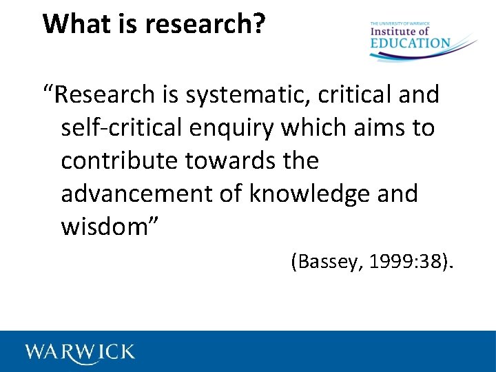 What is research? “Research is systematic, critical and self-critical enquiry which aims to contribute