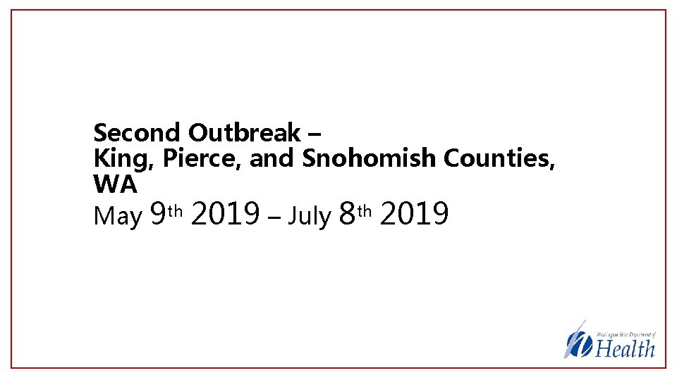 Second Outbreak – King, Pierce, and Snohomish Counties, WA May 9 th 2019 –