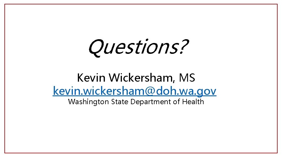 Questions? Kevin Wickersham, MS kevin. wickersham@doh. wa. gov Washington State Department of Health 