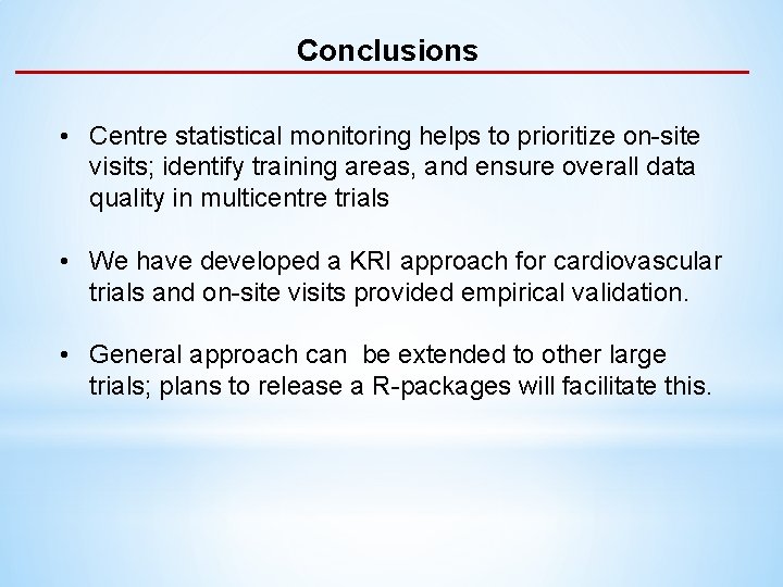 Conclusions • Centre statistical monitoring helps to prioritize on-site visits; identify training areas, and